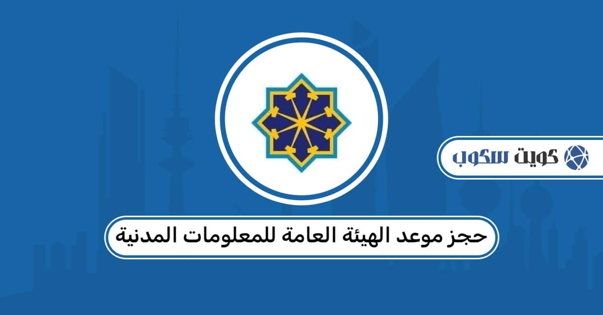 حجز موعد الهيئة العامة للمعلومات المدنية: طريقة الحجز والمتطلبات الرسمية