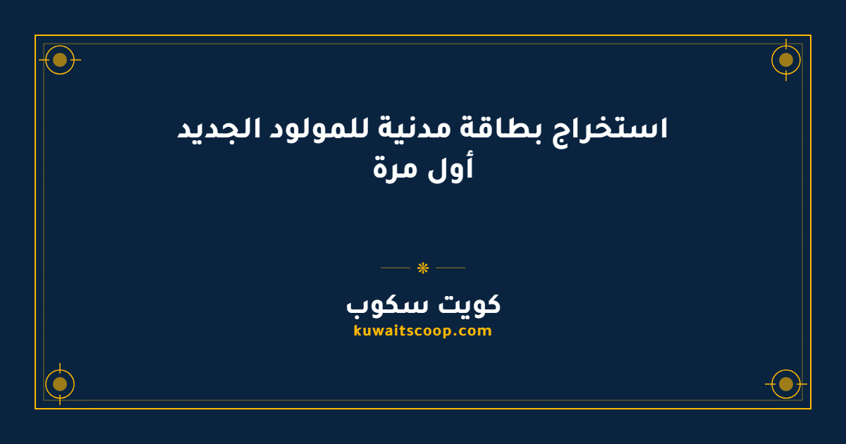 استخراج بطاقة مدنية للمولود الجديد أول مرة في الكويت