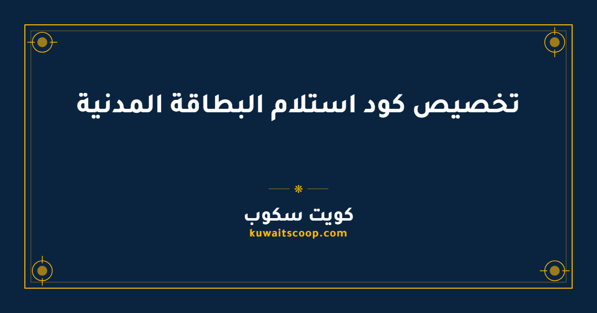 تخصيص كود استلام البطاقة المدنية عبر الهيئة العامة للمعلومات المدنية