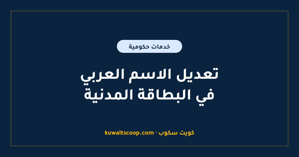 تعديل الاسم العربي في البطاقة المدنية: الإجراءات والمستندات المطلوبة