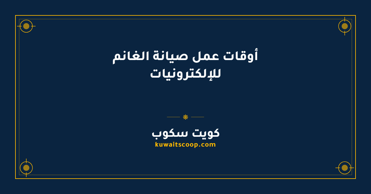 أوقات عمل صيانة الغانم للإلكترونيات في الكويت