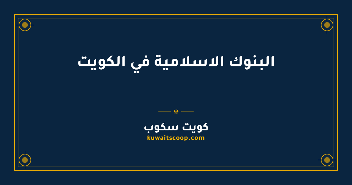 البنوك الاسلامية في الكويت: أسماؤها وفروعها ومعلومات التواصل