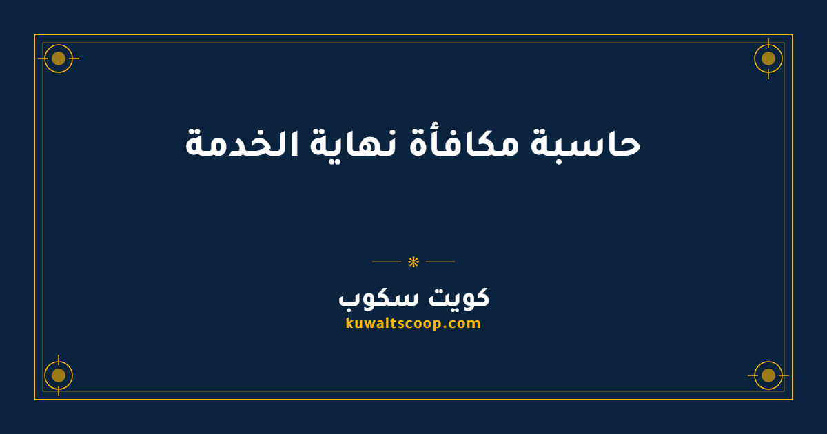 حاسبة مكافأة نهاية الخدمة في الكويت: المعادلات والخطوات