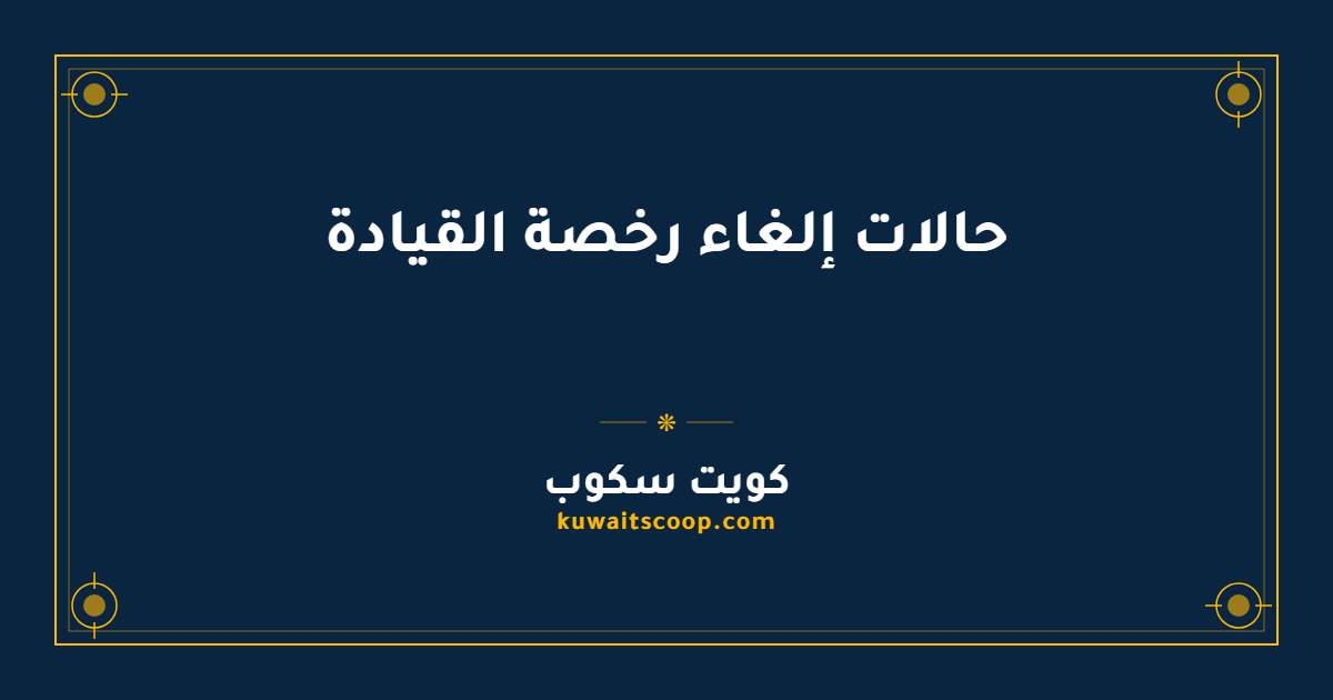 حالات إلغاء رخصة القيادة في الكويت دائماً ومؤقتاً