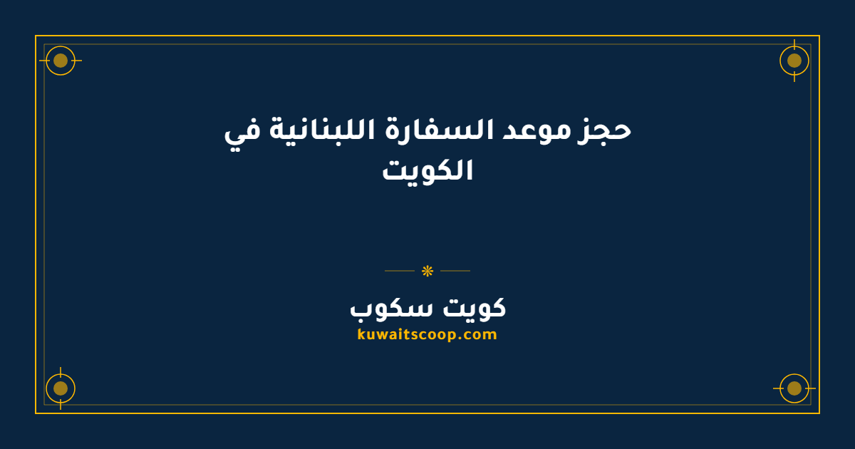 حجز موعد السفارة اللبنانية في الكويت وتعديله وإلغاؤه