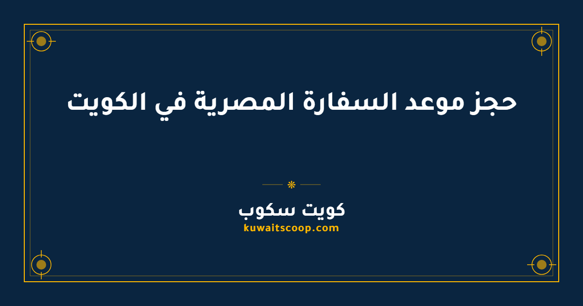 حجز موعد السفارة المصرية في الكويت عبر التطبيق الرسمي
