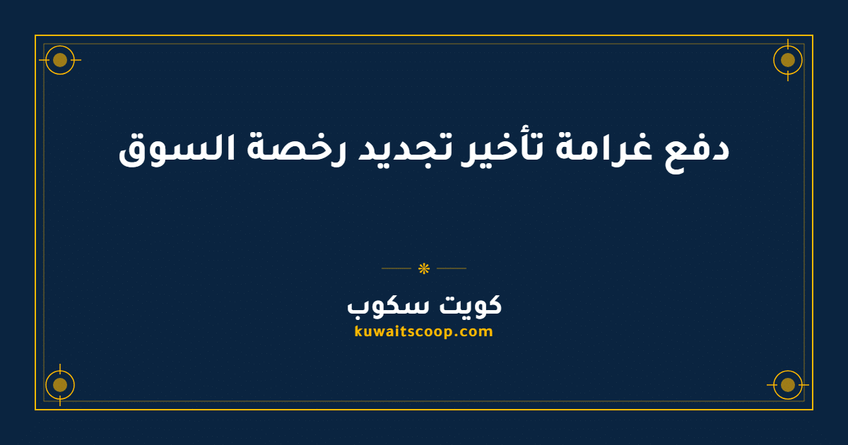 دفع غرامة تأخير تجديد رخصة السوق في الكويت إلكترونياً