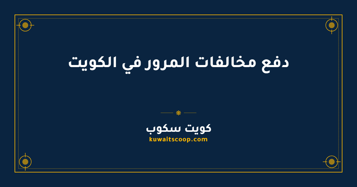 دفع مخالفات المرور في الكويت: الطرق والخطوات التفصيلية
