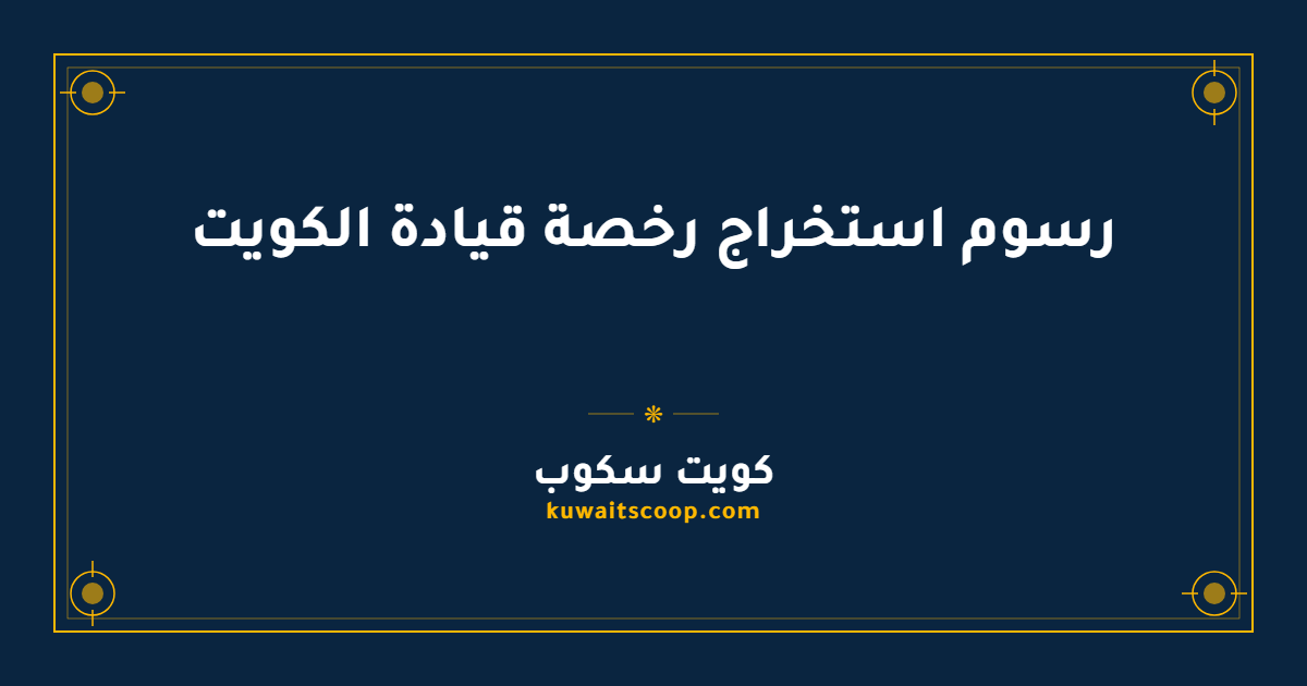 رسوم استخراج رخصة قيادة الكويت لجميع الفئات
