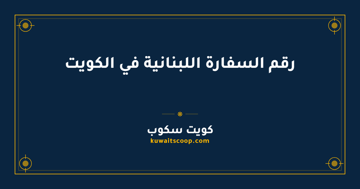 رقم السفارة اللبنانية في الكويت وطرق التواصل الكاملة