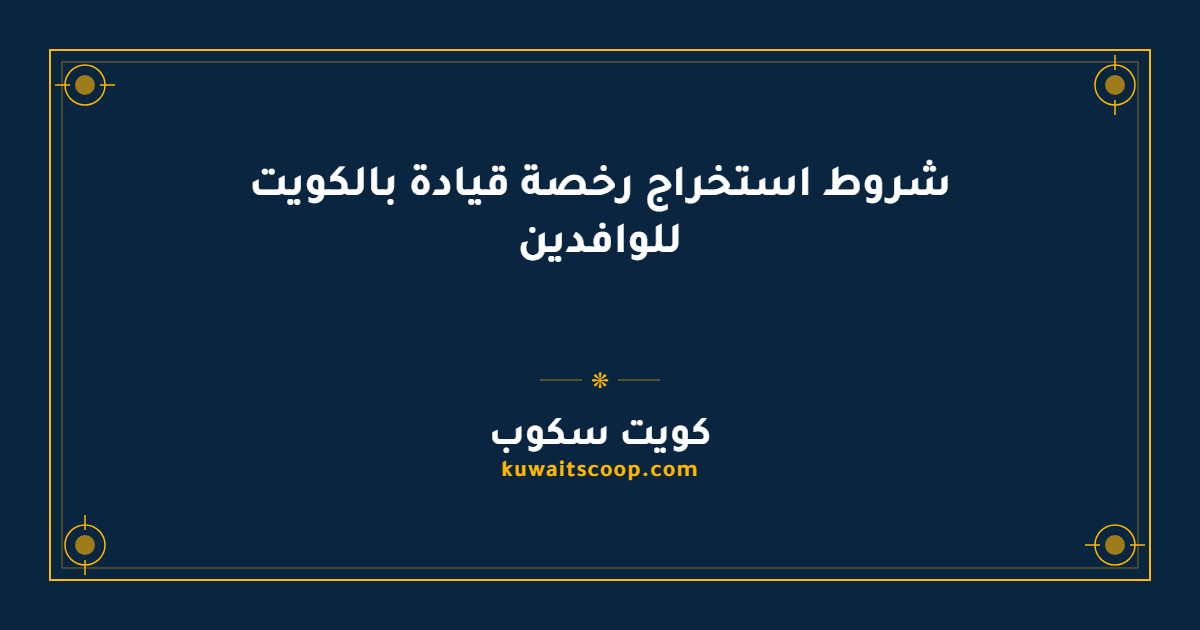شروط استخراج رخصة قيادة بالكويت للوافدين