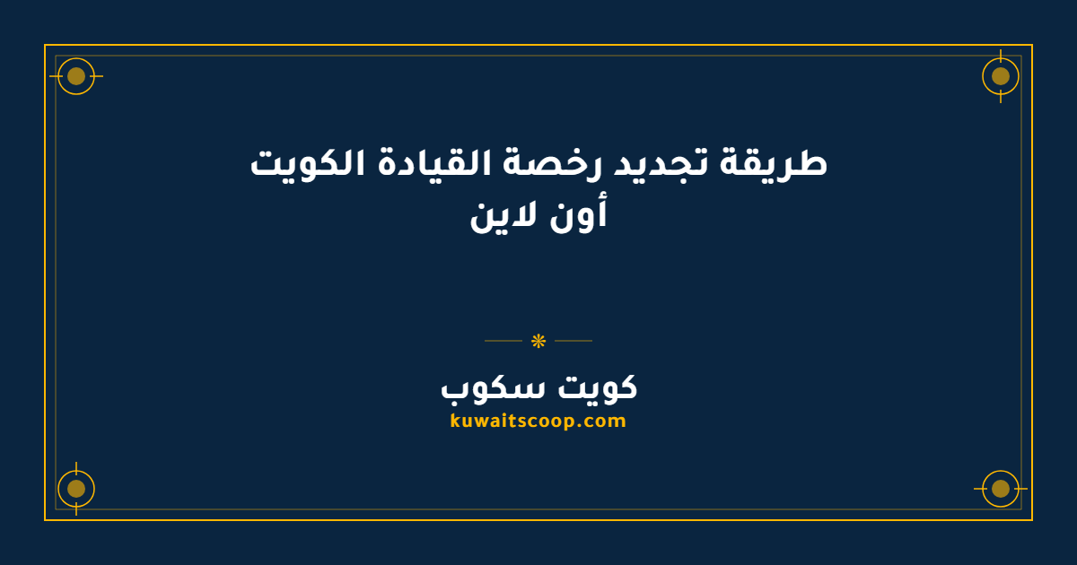 طريقة تجديد رخصة القيادة الكويت أون لاين للمواطنين والمقيمين