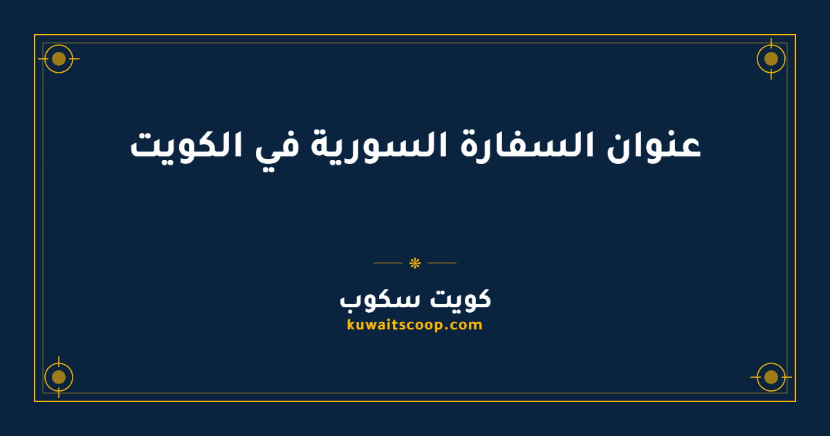 عنوان السفارة السورية في الكويت ومواعيد العمل الرسمية