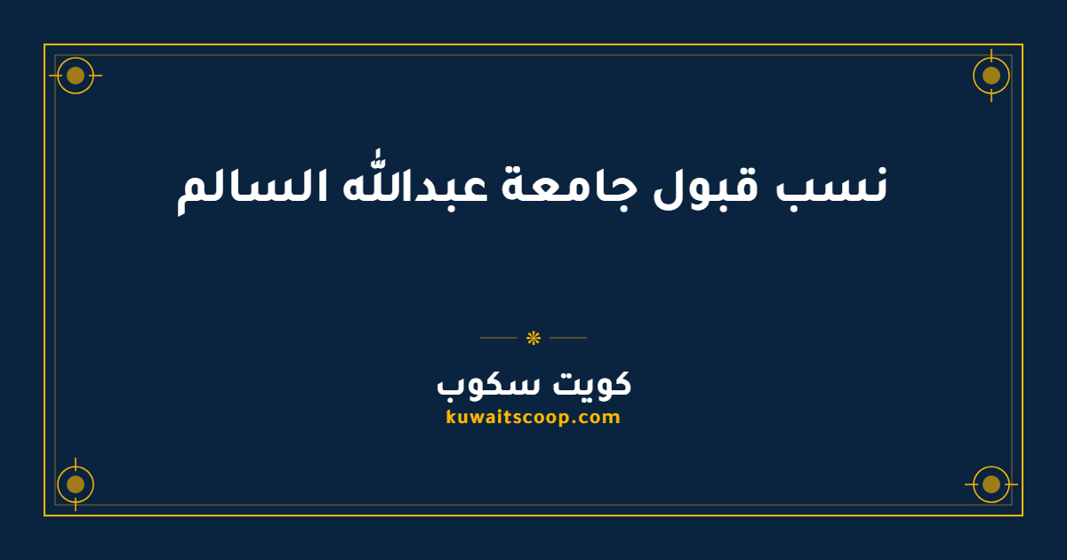 نسب قبول جامعة عبدالله السالم للكويتيين والأجانب وأبناء الكويتيات