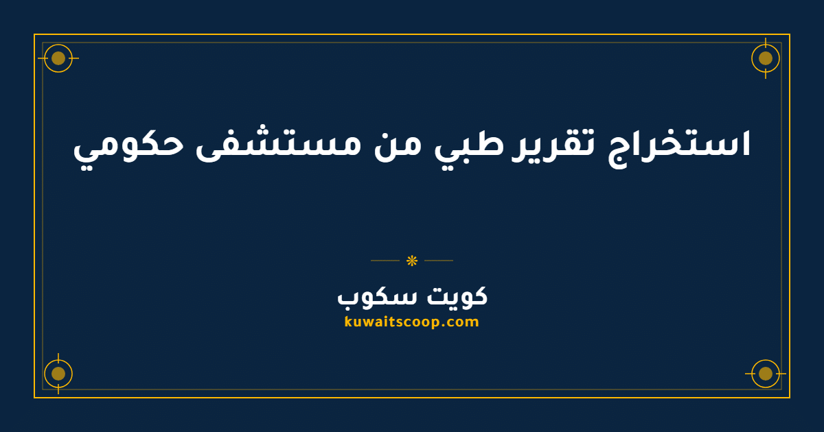 استخراج تقرير طبي من مستشفى حكومي في الكويت