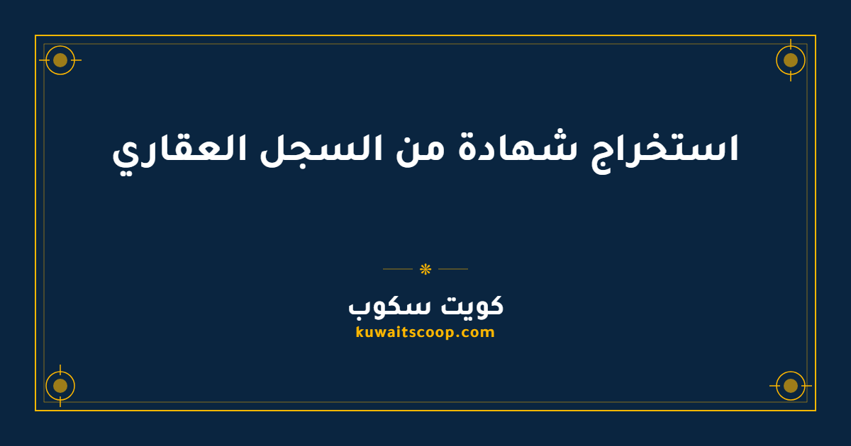 استخراج شهادة من السجل العقاري في الكويت