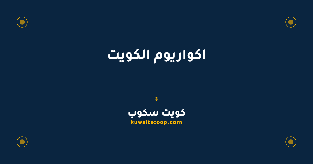 اكواريوم الكويت: التذاكر والأسعار وأوقات العمل