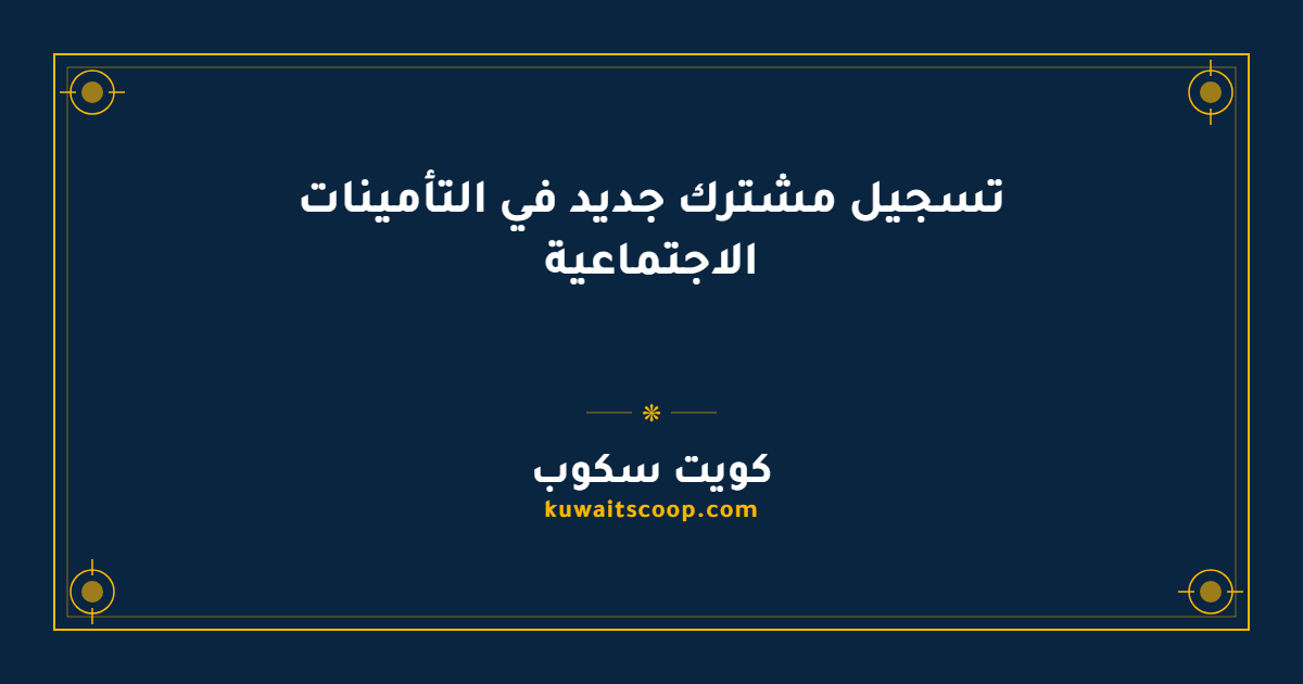 تسجيل مشترك جديد في التأمينات الاجتماعية الكويتية