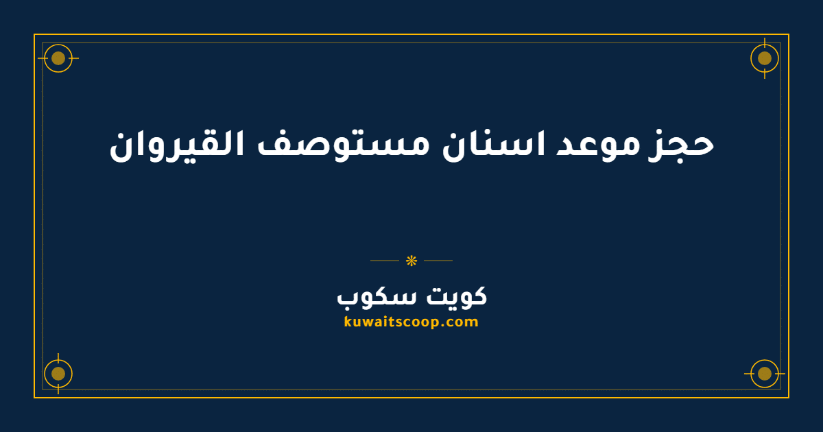 حجز موعد اسنان مستوصف القيروان عبر وزارة الصحة الكويتية