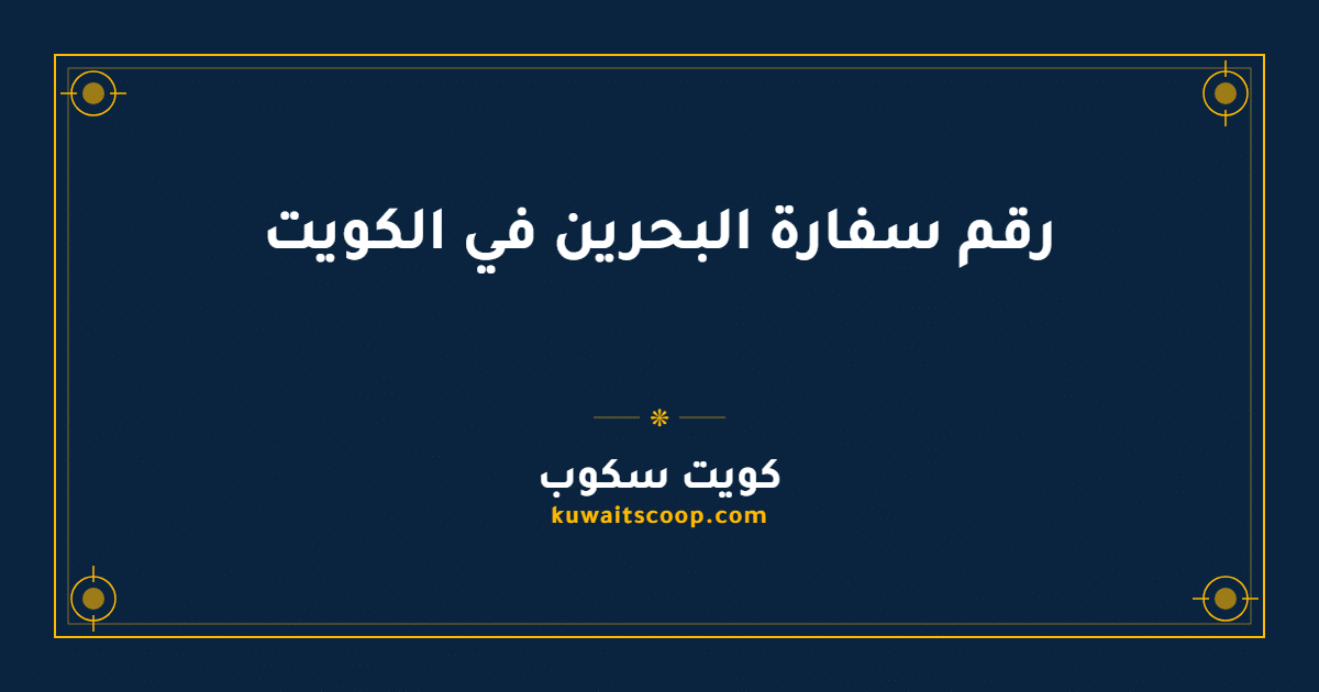 رقم سفارة البحرين في الكويت وطرق التواصل الرسمية