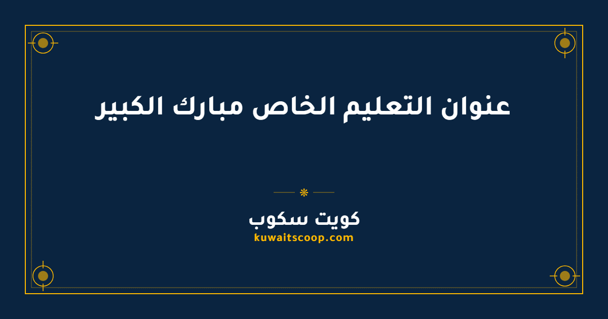 عنوان التعليم الخاص مبارك الكبير وطرق التواصل مع الإدارة