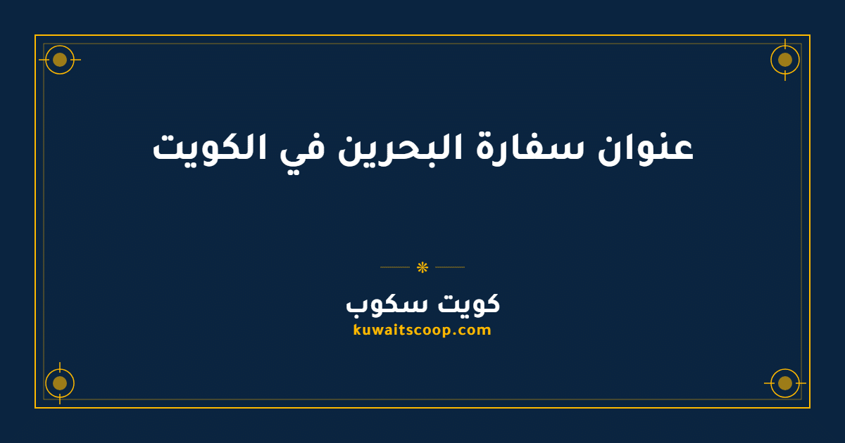 عنوان سفارة البحرين في الكويت ودليل الوصول إليها