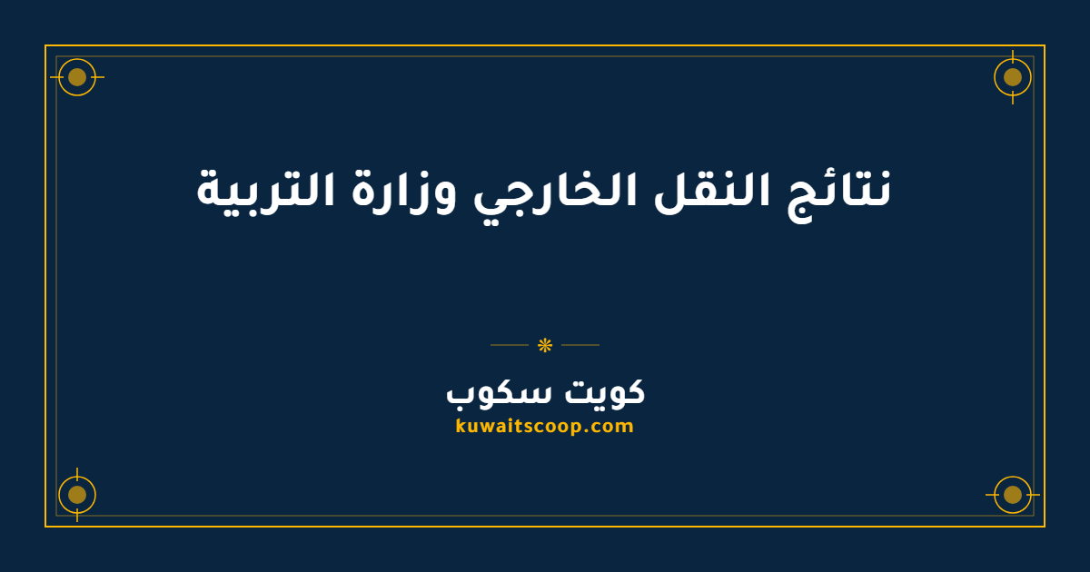 نتائج النقل الخارجي وزارة التربية الكويتية للمعلمين والإداريين