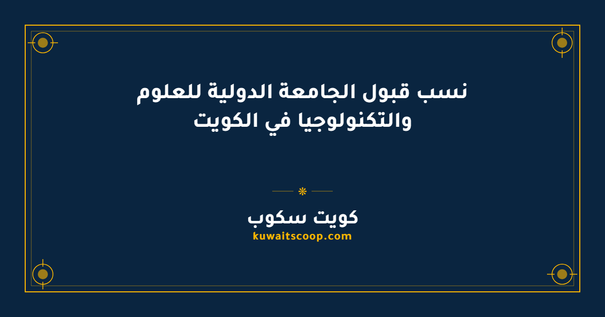 نسب قبول الجامعة الدولية للعلوم والتكنولوجيا في الكويت لجميع التخصصات