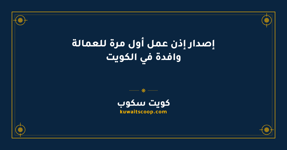 إصدار إذن عمل أول مرة للعمالة وافدة في الكويت