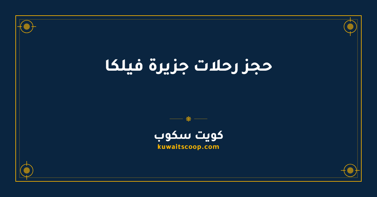 حجز رحلات جزيرة فيلكا للزيارة والاستكشاف