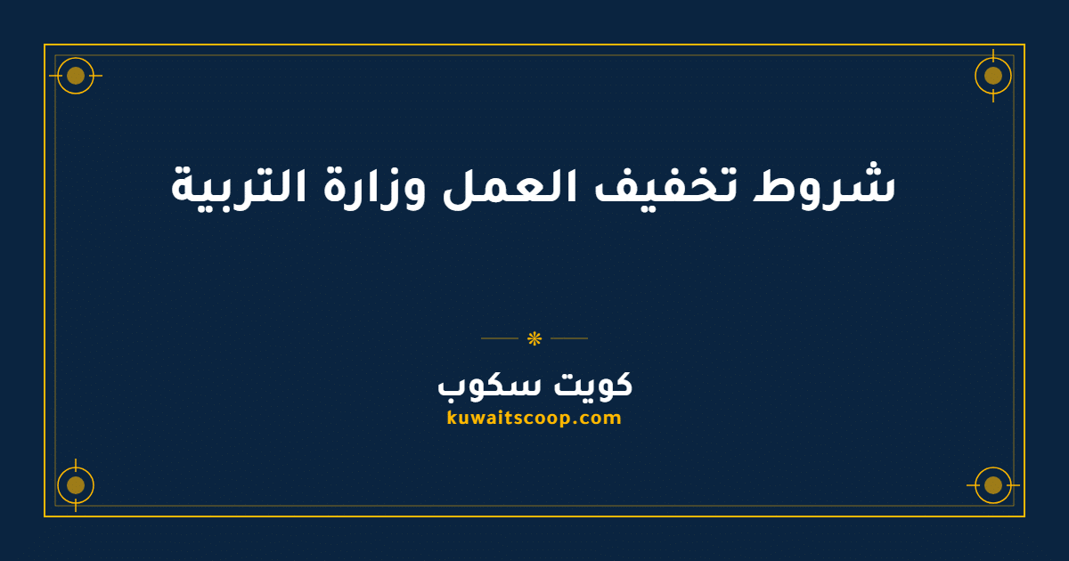 شروط تخفيف العمل وزارة التربية الكويتية للموظفين والمعلمين